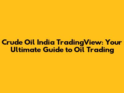 Crude Oil India TradingView: Your Ultimate Guide to Oil Trading