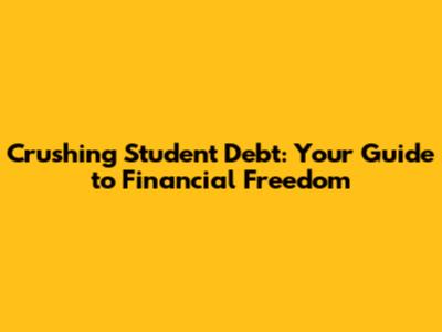 Crushing Student Debt: Your Guide to Financial Freedom