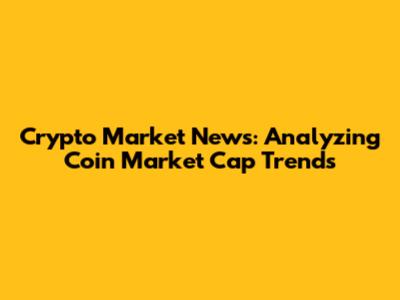 Crypto Market News: Analyzing Coin Market Cap Trends