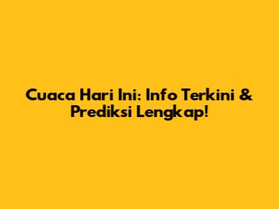 Cuaca Hari Ini: Info Terkini & Prediksi Lengkap!