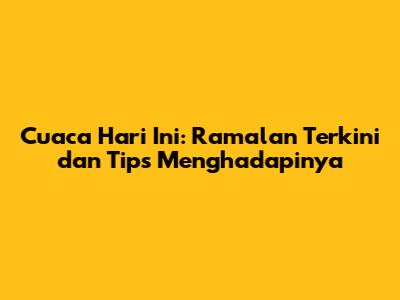 Cuaca Hari Ini: Ramalan Terkini dan Tips Menghadapinya