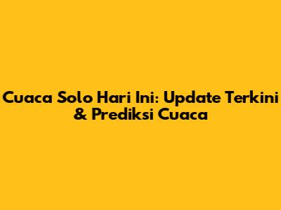 Cuaca Solo Hari Ini: Update Terkini & Prediksi Cuaca