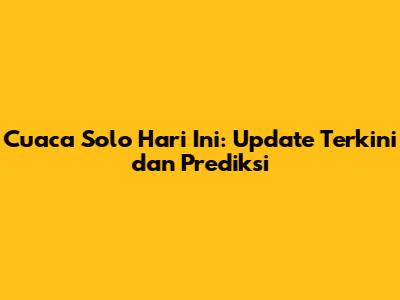Cuaca Solo Hari Ini: Update Terkini dan Prediksi