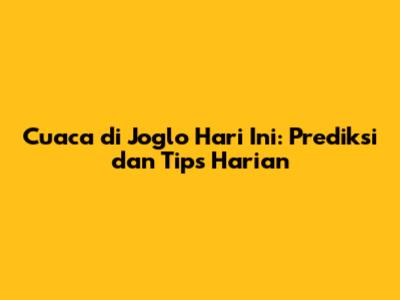 Cuaca di Joglo Hari Ini: Prediksi dan Tips Harian