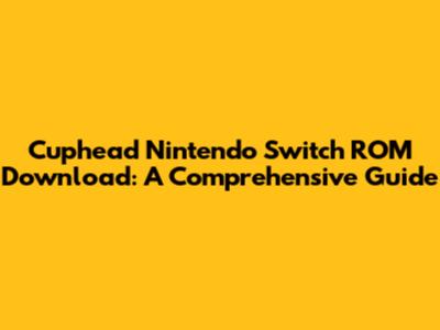 Cuphead Nintendo Switch ROM Download: A Comprehensive Guide