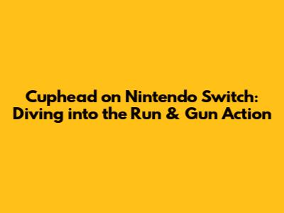Cuphead on Nintendo Switch: Diving into the Run & Gun Action