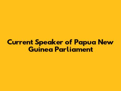 Current Speaker of Papua New Guinea Parliament