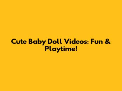Cute Baby Doll Videos: Fun & Playtime!