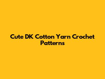 Cute DK Cotton Yarn Crochet Patterns