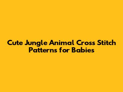 Cute Jungle Animal Cross Stitch Patterns for Babies