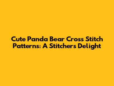 Cute Panda Bear Cross Stitch Patterns: A Stitcher's Delight