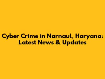 Cyber Crime in Narnaul, Haryana: Latest News & Updates