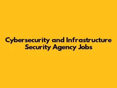 Cybersecurity and Infrastructure Security Agency Jobs