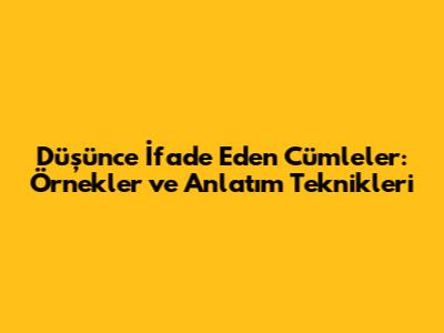 Düşünce İfade Eden Cümleler: Örnekler ve Anlatım Teknikleri