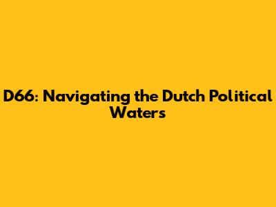 D66: Navigating the Dutch Political Waters