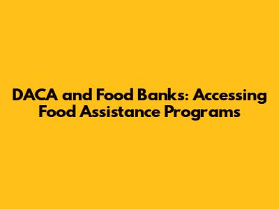DACA and Food Banks: Accessing Food Assistance Programs