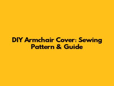 DIY Armchair Cover: Sewing Pattern & Guide