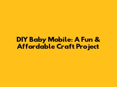 DIY Baby Mobile: A Fun & Affordable Craft Project