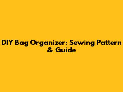 DIY Bag Organizer: Sewing Pattern & Guide