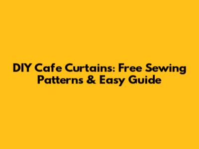 DIY Cafe Curtains: Free Sewing Patterns & Easy Guide