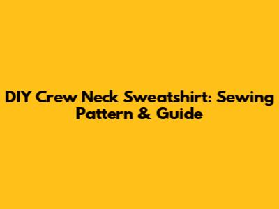 DIY Crew Neck Sweatshirt: Sewing Pattern & Guide