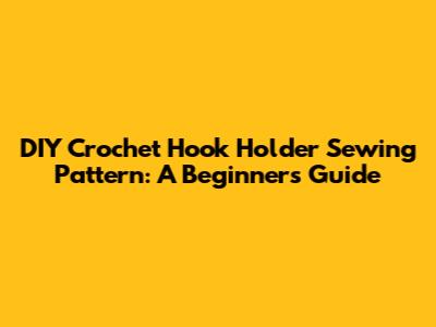 DIY Crochet Hook Holder Sewing Pattern: A Beginner's Guide