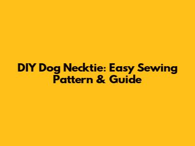 DIY Dog Necktie: Easy Sewing Pattern & Guide