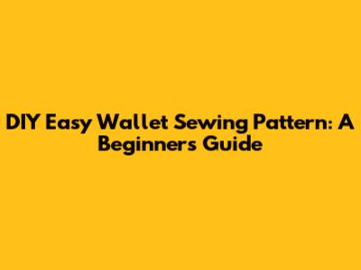 DIY Easy Wallet Sewing Pattern: A Beginner's Guide