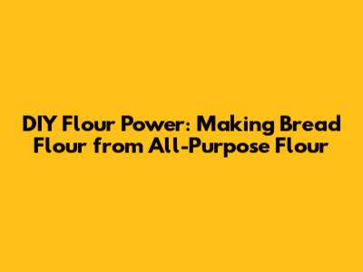 DIY Flour Power: Making Bread Flour from All-Purpose Flour