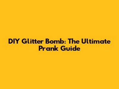 DIY Glitter Bomb: The Ultimate Prank Guide