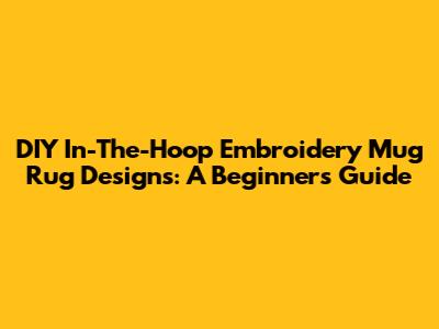 DIY In-The-Hoop Embroidery Mug Rug Designs: A Beginner's Guide