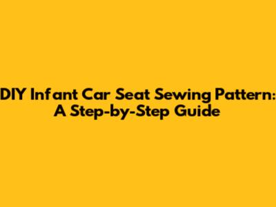 DIY Infant Car Seat Sewing Pattern: A Step-by-Step Guide