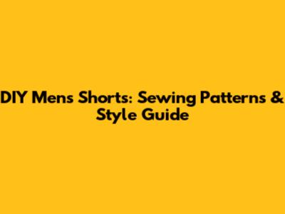DIY Men's Shorts: Sewing Patterns & Style Guide