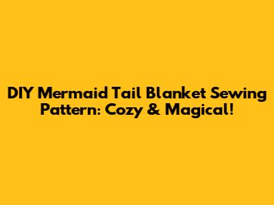 DIY Mermaid Tail Blanket Sewing Pattern: Cozy & Magical!