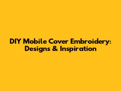 DIY Mobile Cover Embroidery: Designs & Inspiration