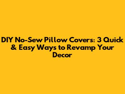 DIY No-Sew Pillow Covers: 3 Quick & Easy Ways to Revamp Your Decor