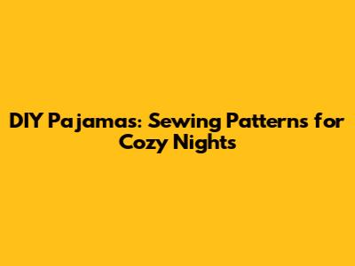 DIY Pajamas: Sewing Patterns for Cozy Nights