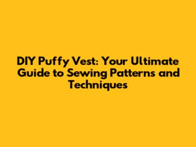 DIY Puffy Vest: Your Ultimate Guide to Sewing Patterns and Techniques
