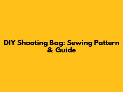 DIY Shooting Bag: Sewing Pattern & Guide
