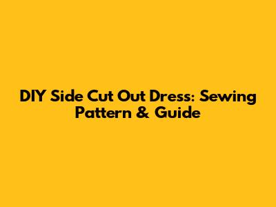 DIY Side Cut Out Dress: Sewing Pattern & Guide