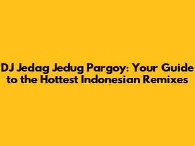 DJ Jedag Jedug Pargoy: Your Guide to the Hottest Indonesian Remixes