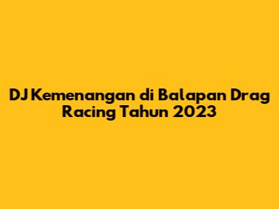 DJ Kemenangan di Balapan Drag Racing Tahun 2023