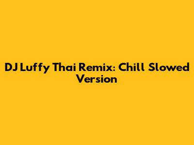 DJ Luffy Thai Remix: Chill Slowed Version