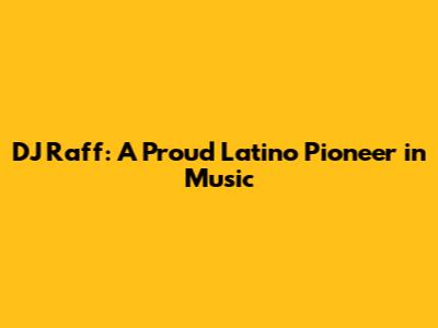 DJ Raff: A Proud Latino Pioneer in Music