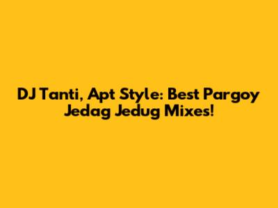 DJ Tanti, Apt Style: Best Pargoy Jedag Jedug Mixes!