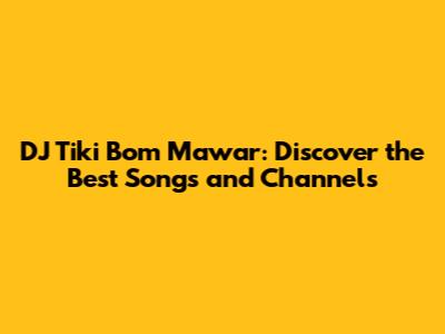 DJ Tiki Bom Mawar: Discover the Best Songs and Channels
