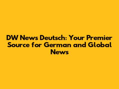 DW News Deutsch: Your Premier Source for German and Global News