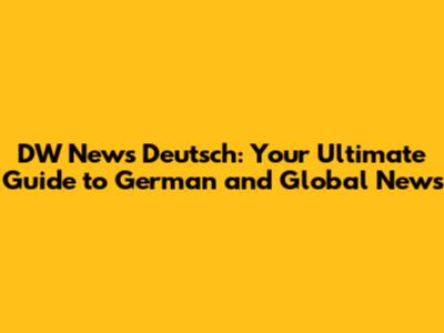 DW News Deutsch: Your Ultimate Guide to German and Global News