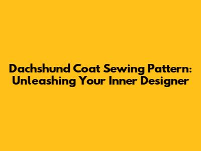 Dachshund Coat Sewing Pattern: Unleashing Your Inner Designer