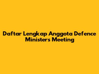 Daftar Lengkap Anggota Defence Ministers Meeting